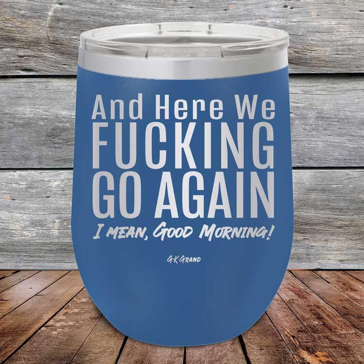 And Here We Fucking Go Again. I mean good morning! - Powder Coated Etched Tumbler - GK GRAND GIFTS