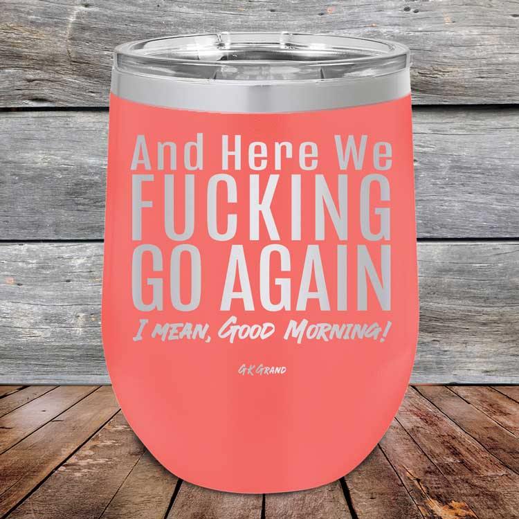 And Here We Fucking Go Again. I mean good morning! - Powder Coated Etched Tumbler - GK GRAND GIFTS