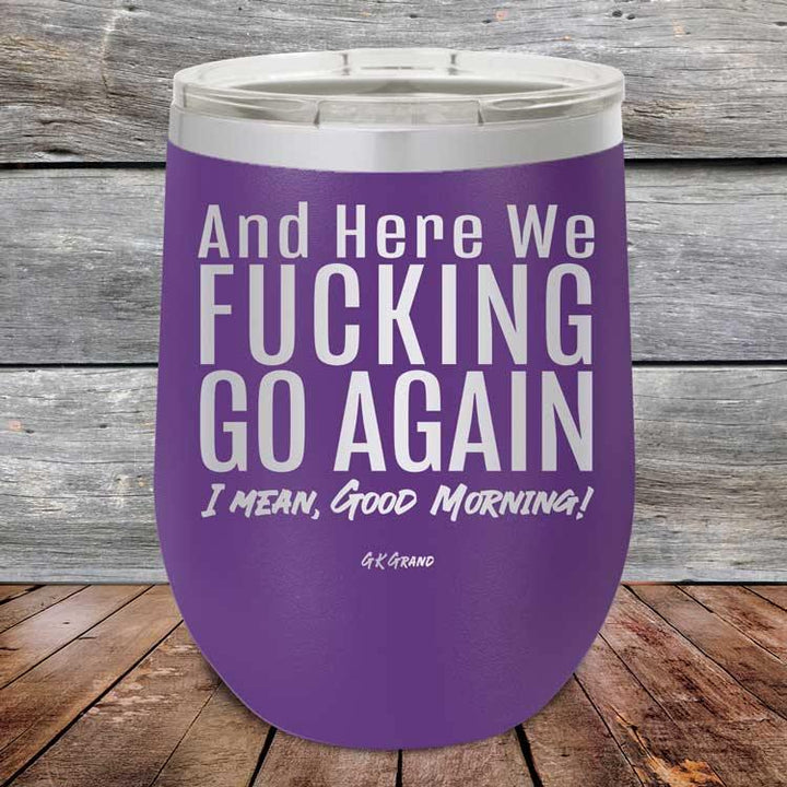 And Here We Fucking Go Again. I mean good morning! - Powder Coated Etched Tumbler - GK GRAND GIFTS