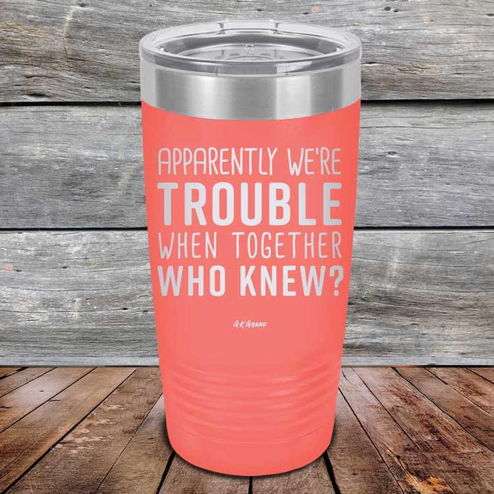 Apparently We're Trouble When Together Who Knew? - Powder Coated Etched Tumbler - GK GRAND GIFTS