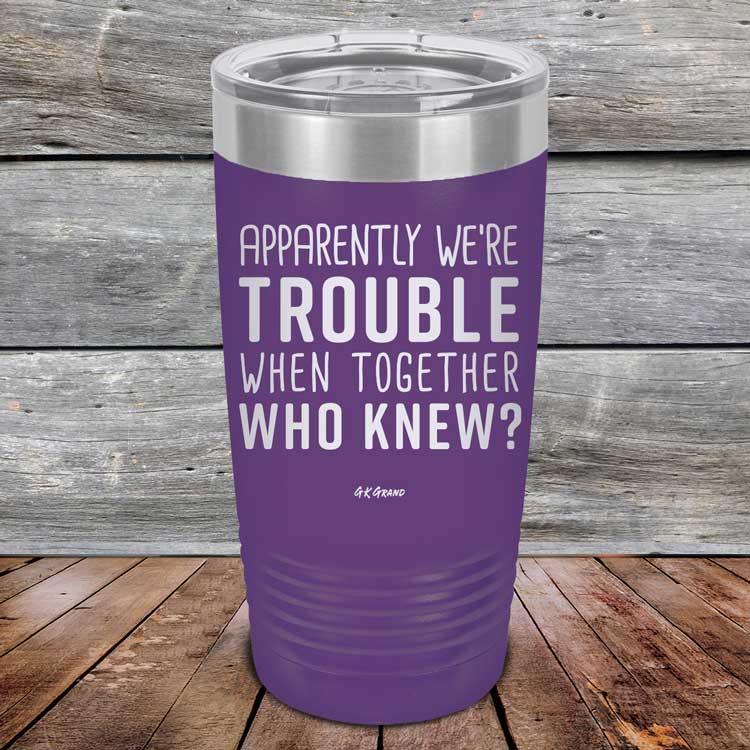 Apparently We're Trouble When Together Who Knew? - Powder Coated Etched Tumbler - GK GRAND GIFTS