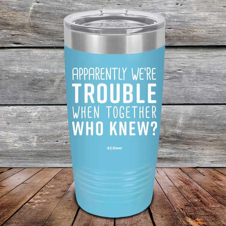 Apparently We're Trouble When Together Who Knew? - Powder Coated Etched Tumbler - GK GRAND GIFTS
