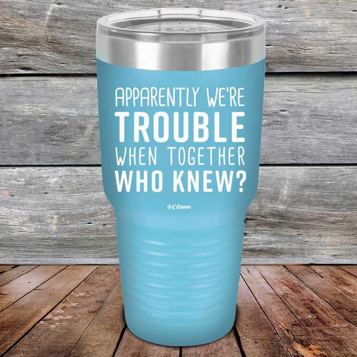 Apparently We're Trouble When Together Who Knew? - Powder Coated Etched Tumbler - GK GRAND GIFTS