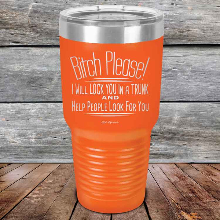 Bitch Please! I Will Lock You In A Trunk And Help People Look For You- Powder Coated Etched Tumbler