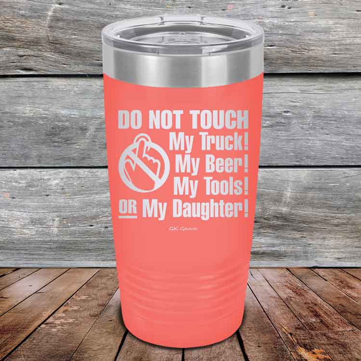 Do Not Touch My Truck! My Beer! My Tools! Or My Daughter! - Powder Coated Etched Tumbler