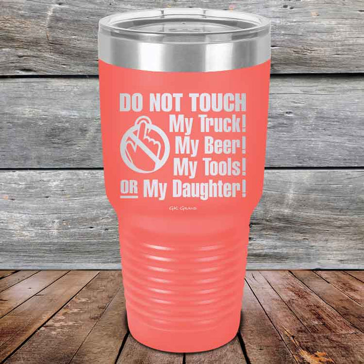 Do Not Touch My Truck! My Beer! My Tools! Or My Daughter! - Powder Coated Etched Tumbler