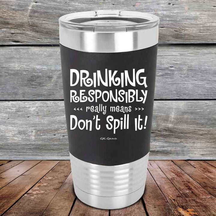 Drinking Responsibly Means Don't Spill It!  - 20 oz Premium Silicone Wrapped Engraved Tumbler