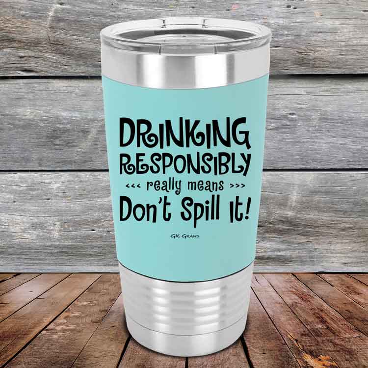Drinking Responsibly Means Don't Spill It!  - 20 oz Premium Silicone Wrapped Engraved Tumbler
