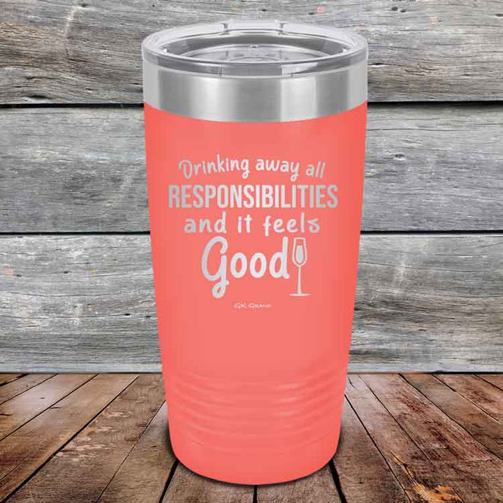 Drinking away all Responsibilities and it feels Good - Powder Coated Etched Tumbler