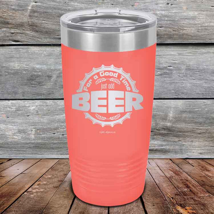 For a Good Time just add BEER - 20 oz & 30 oz Powder Coated Etched Tumbler