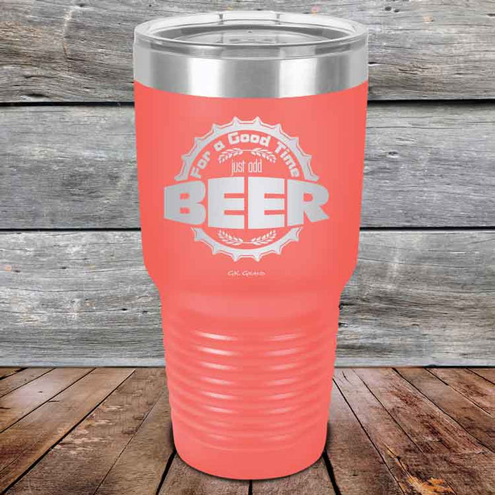 For a Good Time just add BEER - 20 oz & 30 oz Powder Coated Etched Tumbler