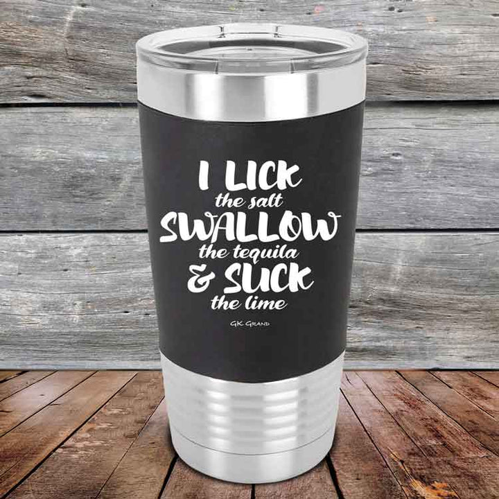 I LICK the salt SWALLOW the tequila & SUCK the lime - 20 oz Premium Silicone Wrapped Engraved Tumbler