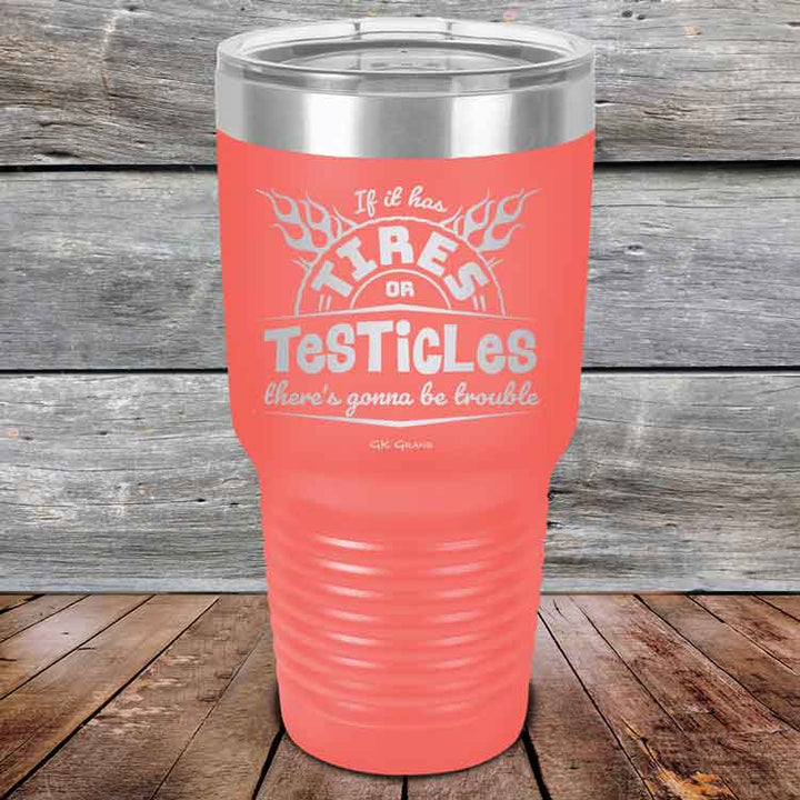 If it has Tires or Testicles there's going to be trouble - Powder Coated Etched Tumbler