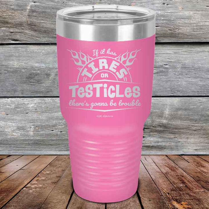 If it has Tires or Testicles there's going to be trouble - Powder Coated Etched Tumbler