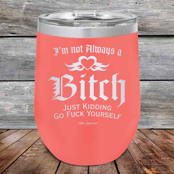 I'm Not Always a Bitch Just kidding go Fuck yourself - Powder Coated Etched Tumbler