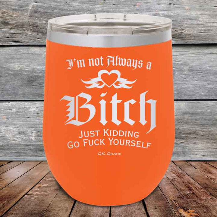 I'm Not Always a Bitch Just kidding go Fuck yourself - Powder Coated Etched Tumbler