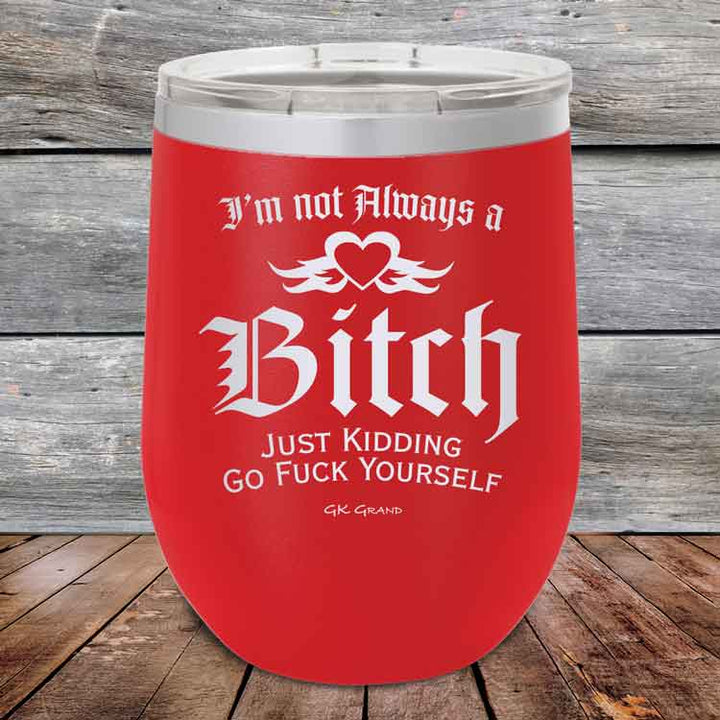 I'm Not Always a Bitch Just kidding go Fuck yourself - Powder Coated Etched Tumbler