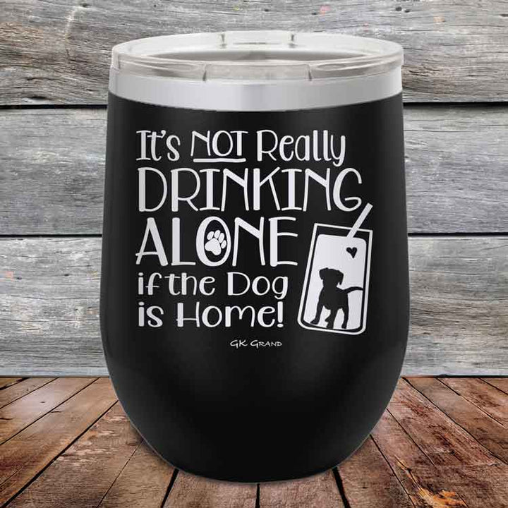 It's Not Really Drinking Alone if the Dog is Home - Powder Coated Etched Tumbler