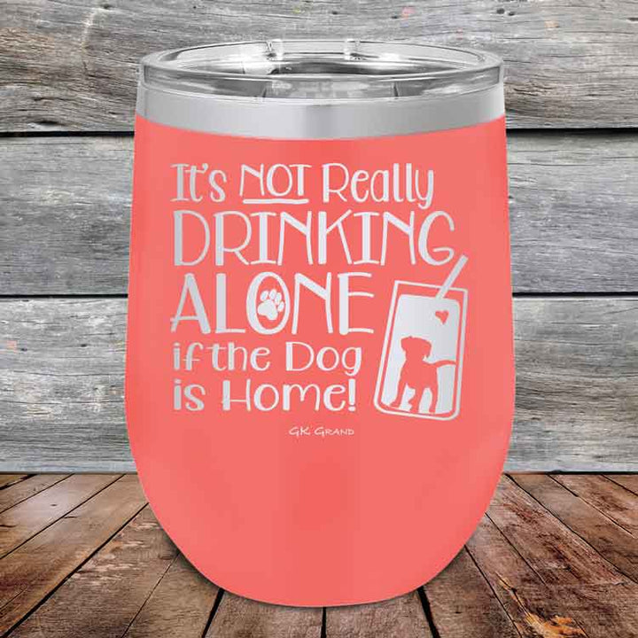 It's Not Really Drinking Alone if the Dog is Home - Powder Coated Etched Tumbler