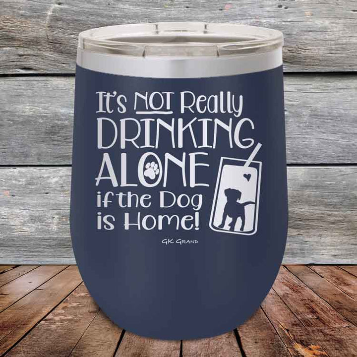 It's Not Really Drinking Alone if the Dog is Home - Powder Coated Etched Tumbler