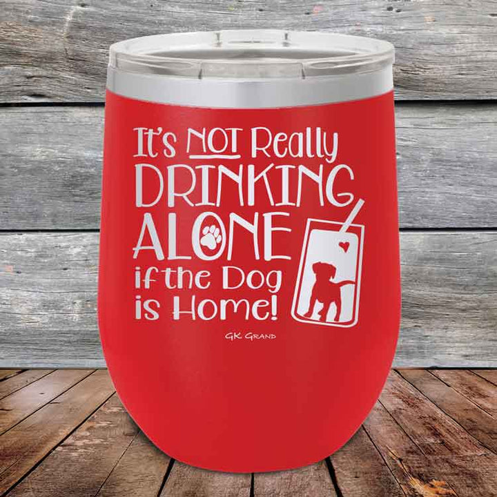 It's Not Really Drinking Alone if the Dog is Home - Powder Coated Etched Tumbler