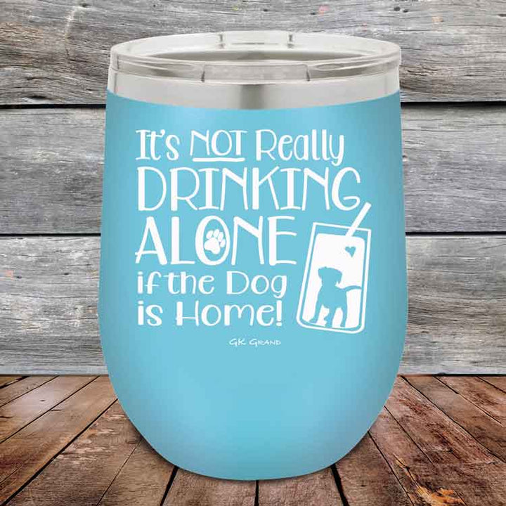 It's Not Really Drinking Alone if the Dog is Home - Powder Coated Etched Tumbler