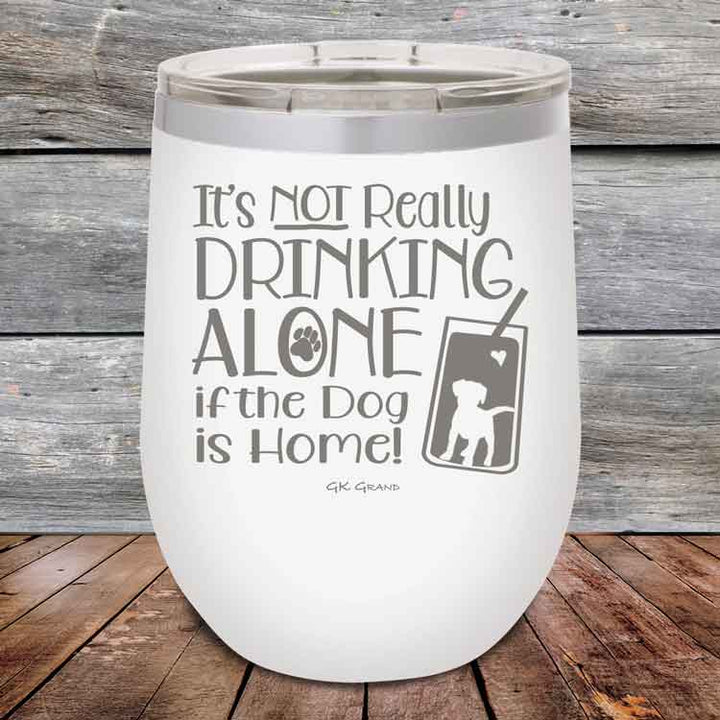 It's Not Really Drinking Alone if the Dog is Home - Powder Coated Etched Tumbler