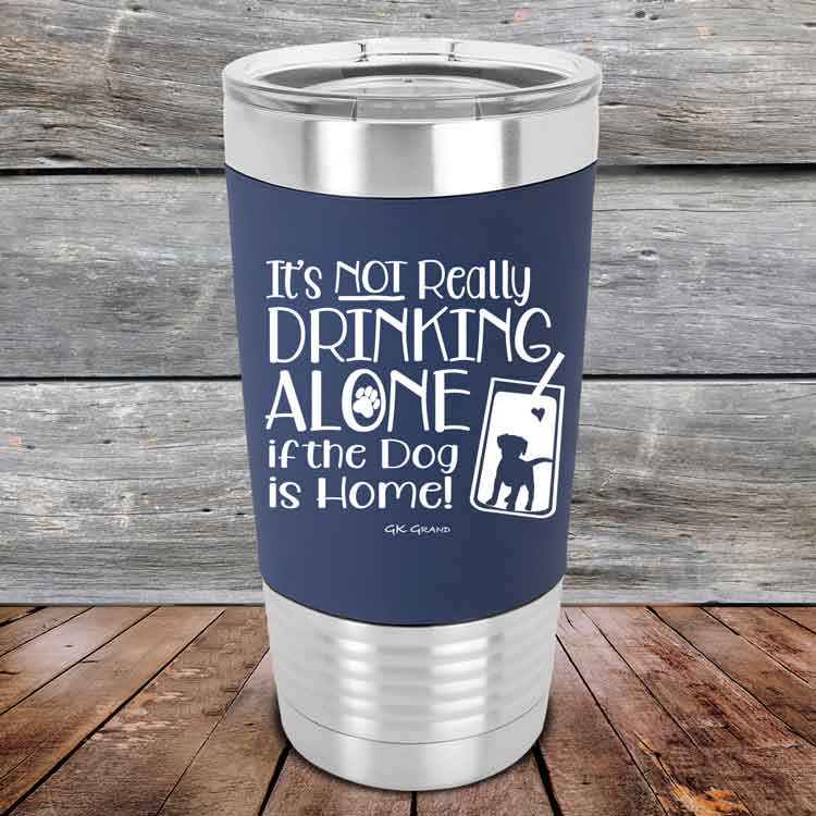 It's Not Really Drinking Alone if the Dog is Home  - Premium Silicone Wrapped Engraved Tumbler