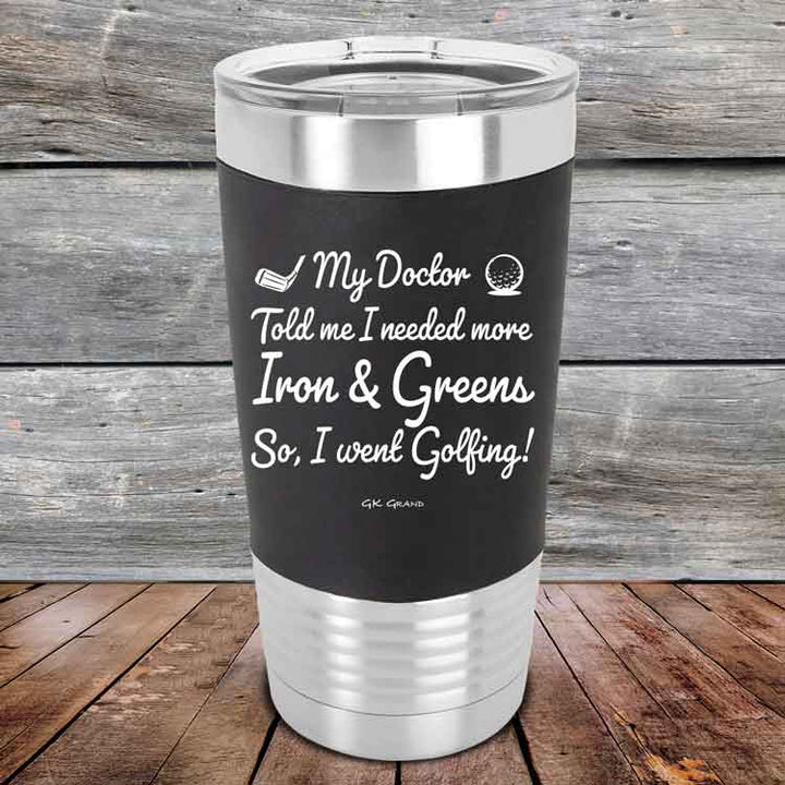 My Doctor Told Me I Needed More Iron & Greens So I Went Golfing -  Premium Silicone Wrapped Engraved Tumbler