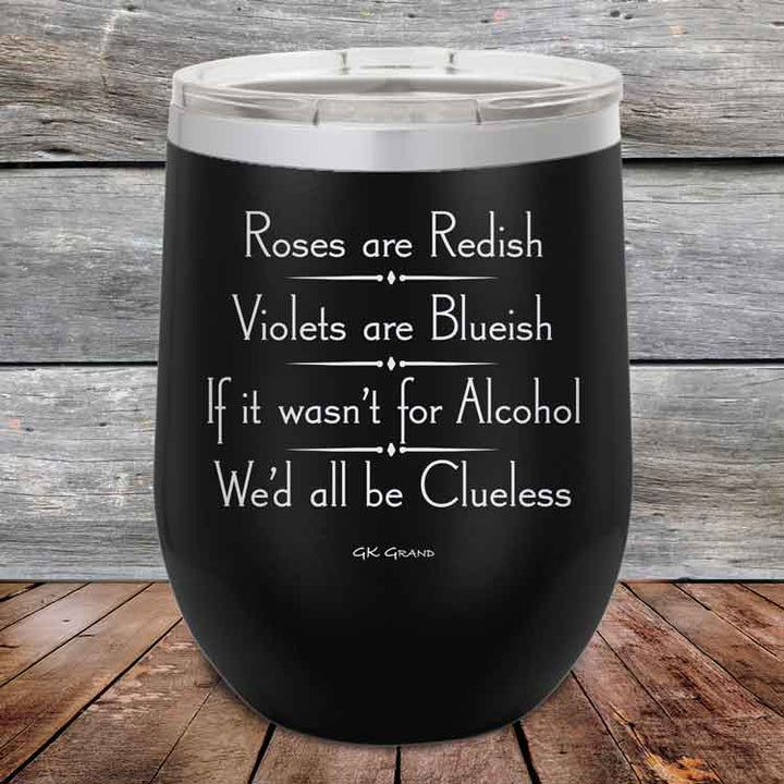 Roses are Redish Violets are Blueish If it wasn't for Alcohol We'd all be Clueless - Powder Coated Etched Tumbler
