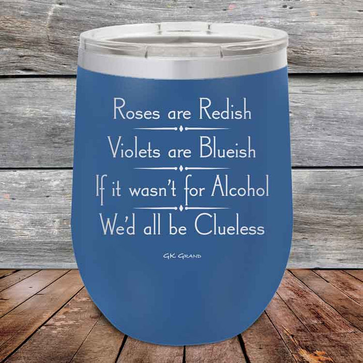 Roses are Redish Violets are Blueish If it wasn't for Alcohol We'd all be Clueless - Powder Coated Etched Tumbler