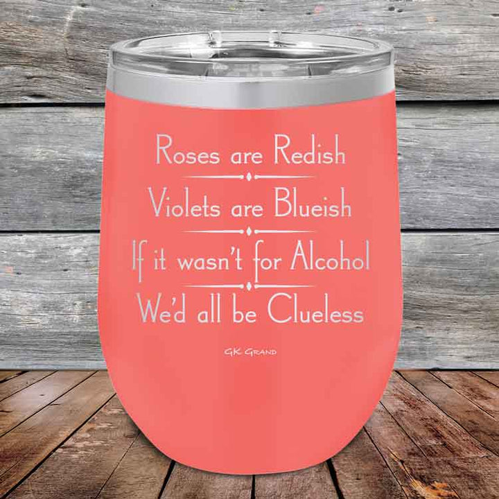 Roses are Redish Violets are Blueish If it wasn't for Alcohol We'd all be Clueless - Powder Coated Etched Tumbler