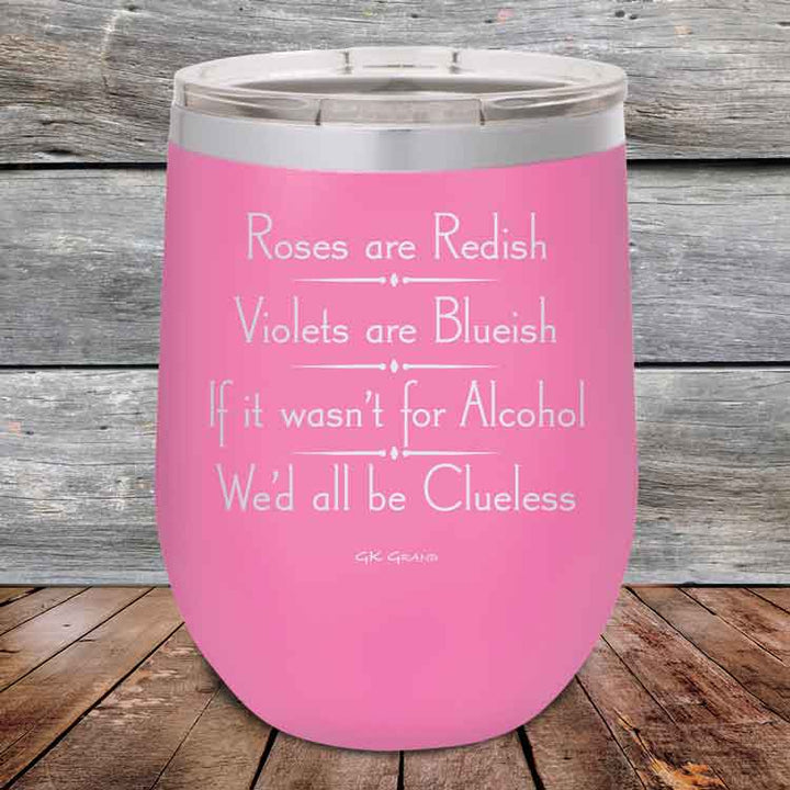 Roses are Redish Violets are Blueish If it wasn't for Alcohol We'd all be Clueless - Powder Coated Etched Tumbler