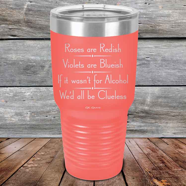Roses are Redish Violets are Blueish If it wasn't for Alcohol We'd all be Clueless - Powder Coated Etched Tumbler