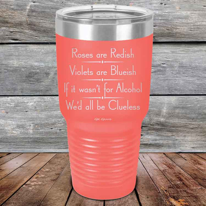 Roses are Redish Violets are Blueish If it wasn't for Alcohol We'd all be Clueless - Powder Coated Etched Tumbler