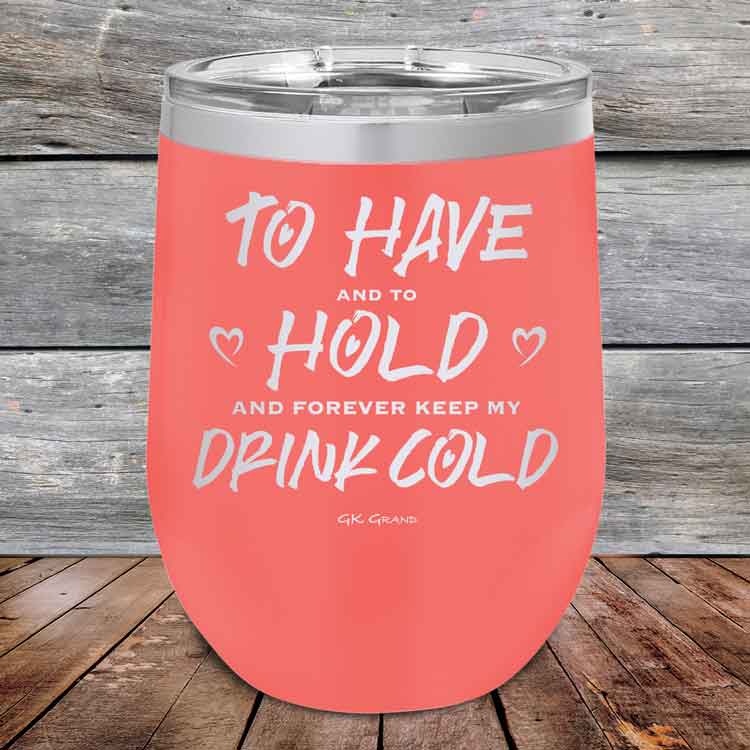 To Have and to Hold and Forever Keep My Drink Cold - Powder Coated Etched Tumbler