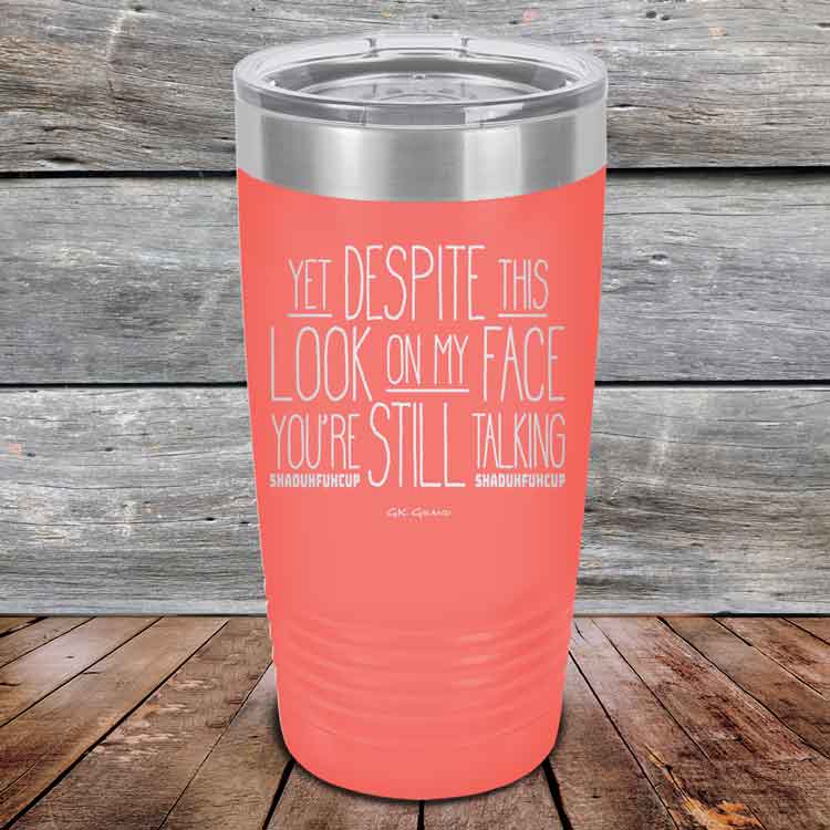 YET Despite The Look On My Face You're Still Talking SHADUHFUHCUP - Powder Coated Etched Tumbler