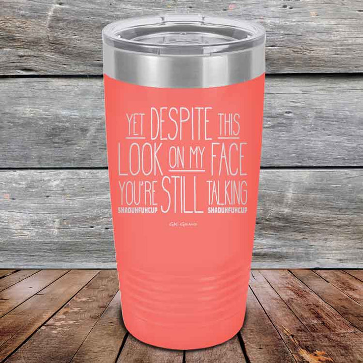 YET Despite The Look On My Face You're Still Talking SHADUHFUHCUP - Powder Coated Etched Tumbler