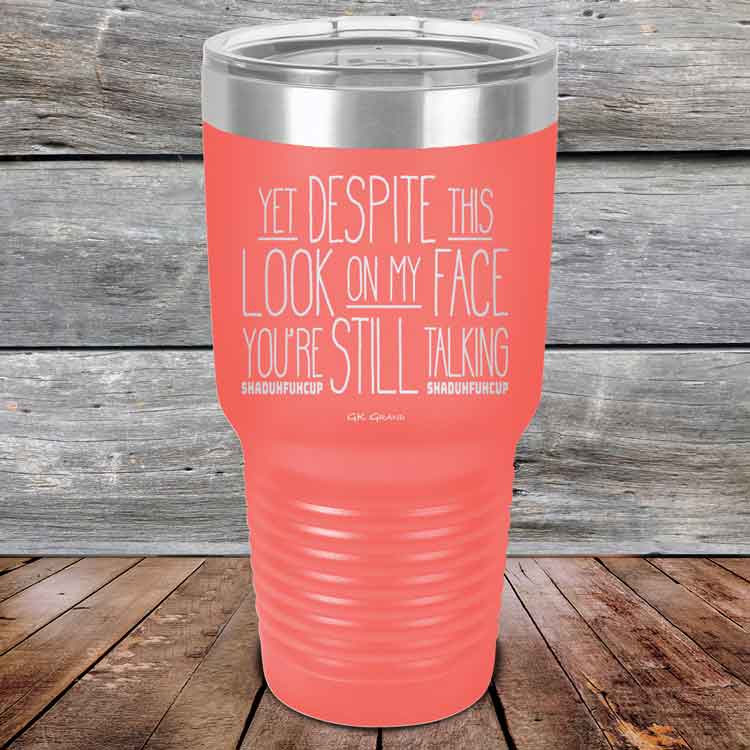 YET Despite The Look On My Face You're Still Talking SHADUHFUHCUP - Powder Coated Etched Tumbler