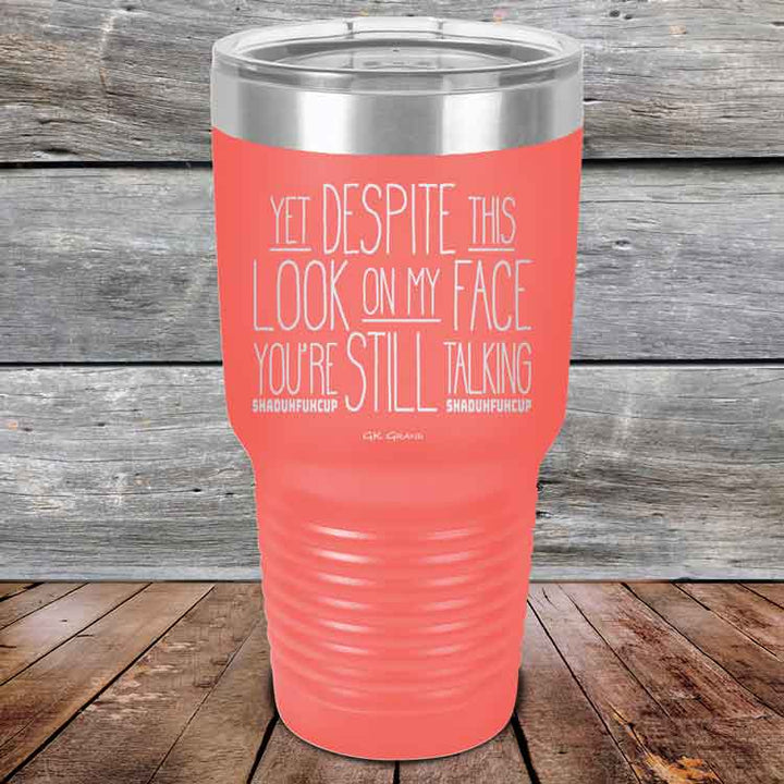 YET Despite The Look On My Face You're Still Talking SHADUHFUHCUP - Powder Coated Etched Tumbler